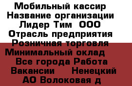 Мобильный кассир › Название организации ­ Лидер Тим, ООО › Отрасль предприятия ­ Розничная торговля › Минимальный оклад ­ 1 - Все города Работа » Вакансии   . Ненецкий АО,Волоковая д.